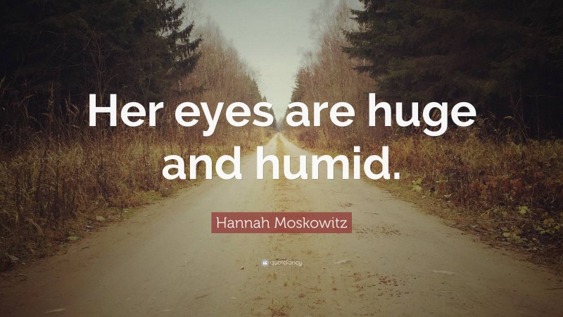 Hannah Moskowitz Quote: “Her eyes are huge and humid.”