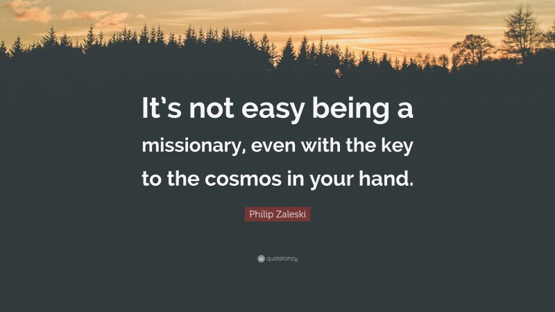 Philip Zaleski Quote: “It’s not easy being a missionary, even with the key to the cosmos in your hand.”