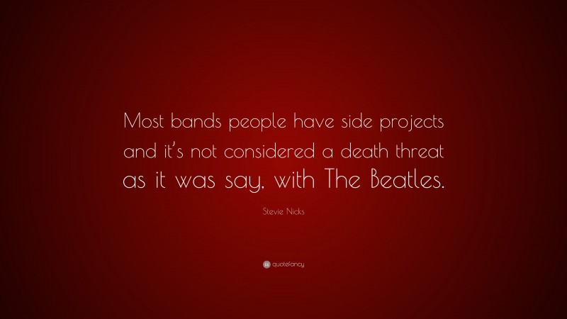 Stevie Nicks Quote: “Most bands people have side projects and it’s not considered a death threat as it was say, with The Beatles.”