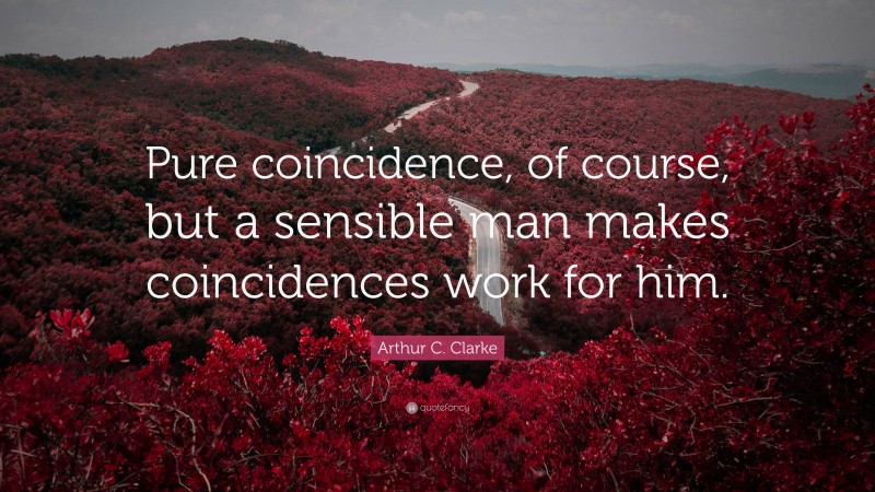 Arthur C. Clarke Quote: “Pure coincidence, of course, but a sensible man makes coincidences work for him.”