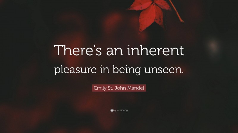 Emily St. John Mandel Quote: “There’s an inherent pleasure in being unseen.”