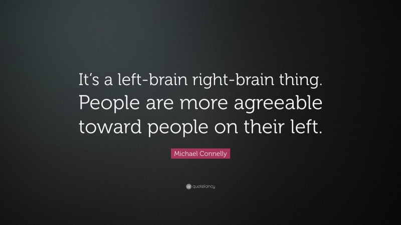 Michael Connelly Quote: “It’s a left-brain right-brain thing. People are more agreeable toward people on their left.”