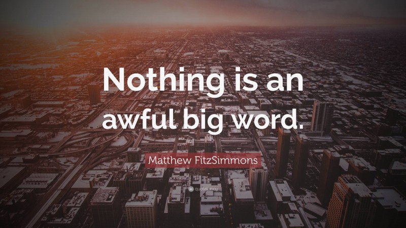 Matthew FitzSimmons Quote: “Nothing is an awful big word.”