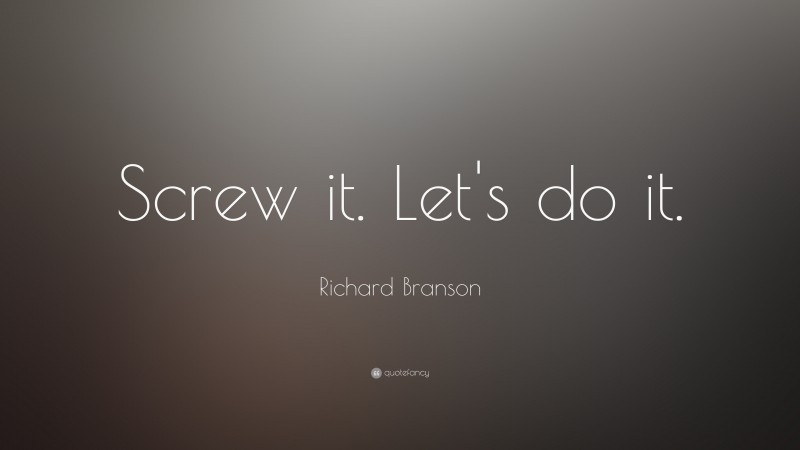 Richard Branson Quote: “Screw it. Let's do it.”