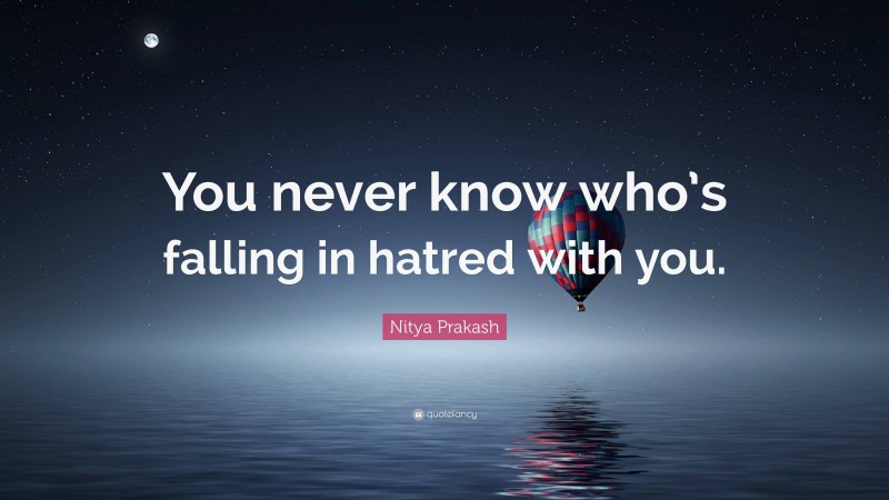 Nitya Prakash Quote: “You never know who’s falling in hatred with you.”