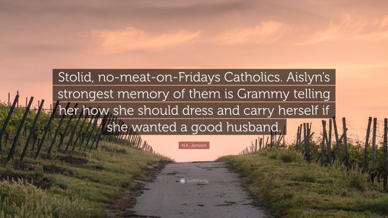 N.K. Jemisin Quote: “Stolid, no-meat-on-Fridays Catholics. Aislyn’s strongest memory of them is Grammy telling her how she should dress and carry herself if she wanted a good husband.”