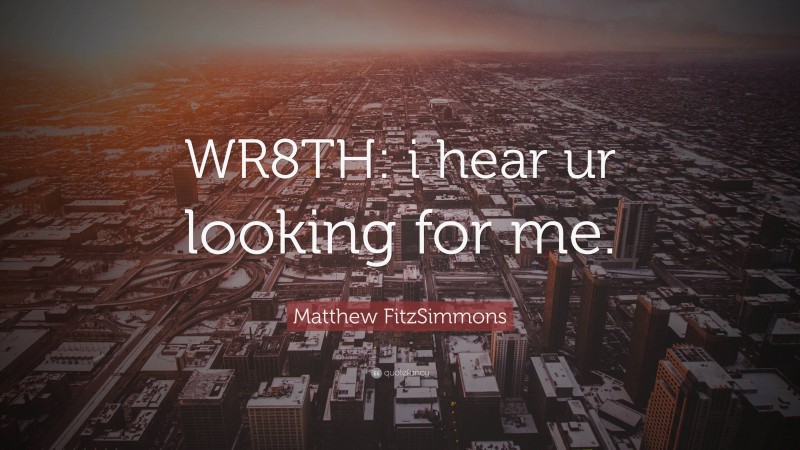Matthew FitzSimmons Quote: “WR8TH: i hear ur looking for me.”