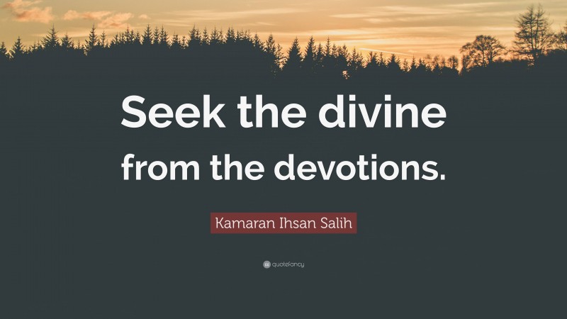 Kamaran Ihsan Salih Quote: “Seek the divine from the devotions.”