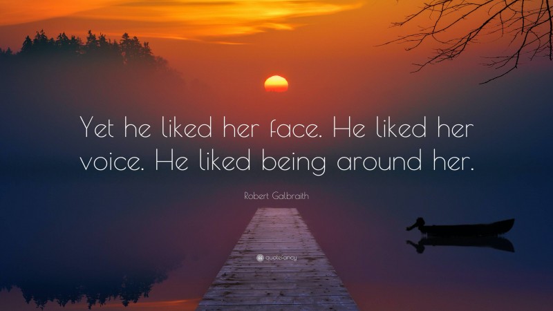 Robert Galbraith Quote: “Yet he liked her face. He liked her voice. He liked being around her.”