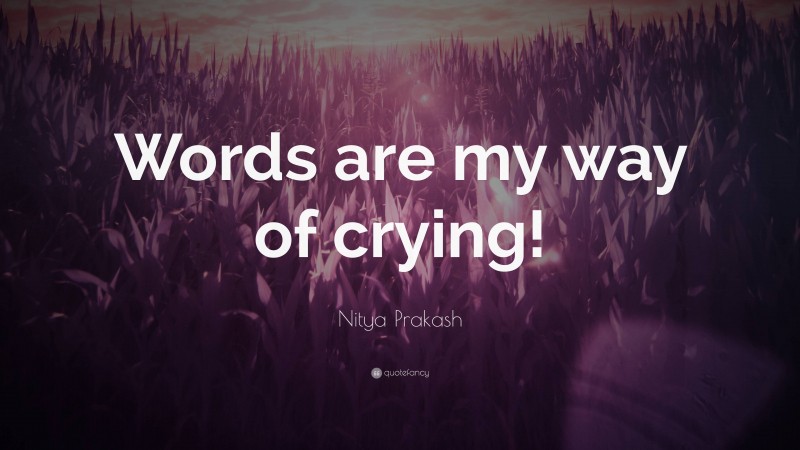 Nitya Prakash Quote: “Words are my way of crying!”