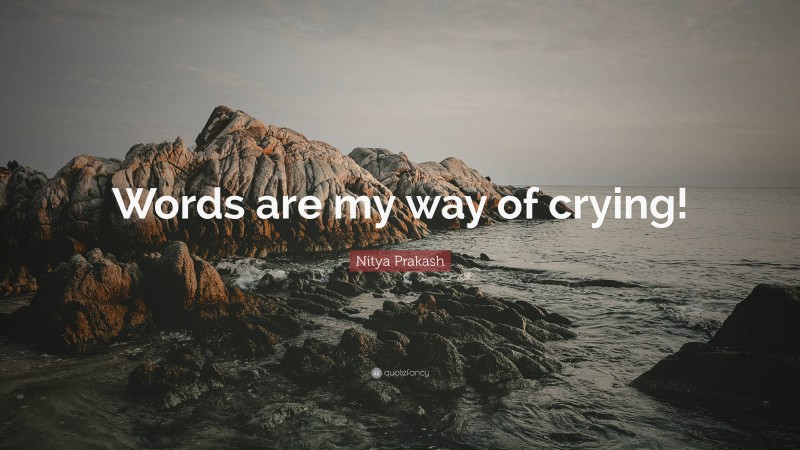 Nitya Prakash Quote: “Words are my way of crying!”