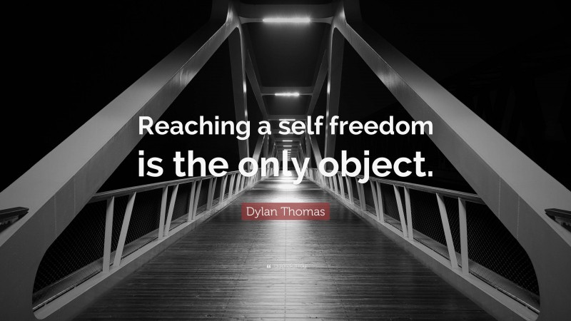 Dylan Thomas Quote: “Reaching a self freedom is the only object.”