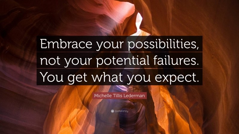Michelle Tillis Lederman Quote: “Embrace your possibilities, not your potential failures. You get what you expect.”