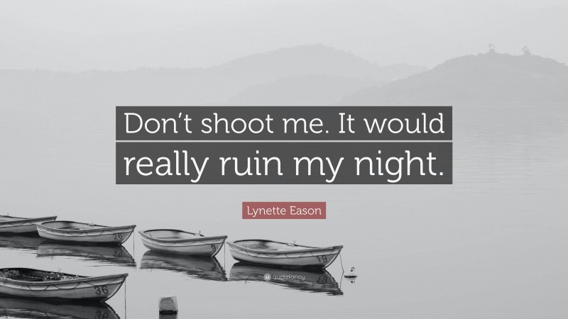 Lynette Eason Quote: “Don’t shoot me. It would really ruin my night.”