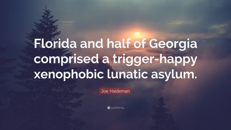 Joe Haldeman Quote: “Florida and half of Georgia comprised a trigger-happy xenophobic lunatic asylum.”