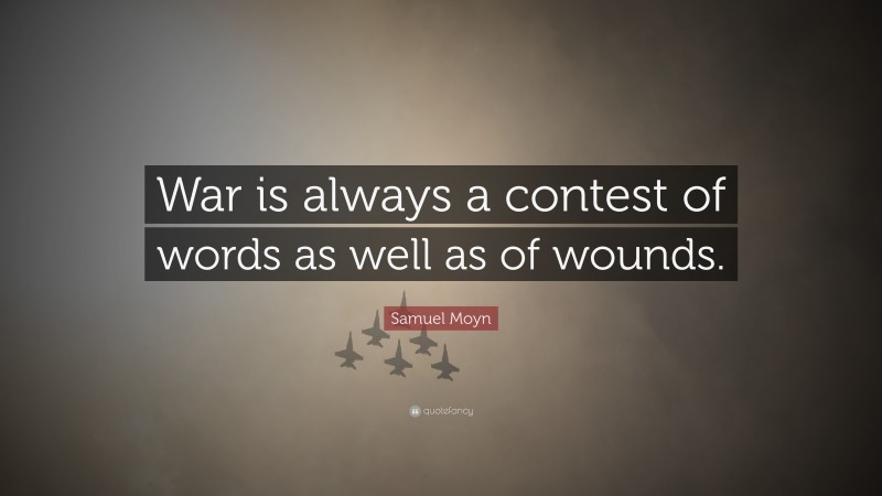 Samuel Moyn Quote: “War is always a contest of words as well as of wounds.”