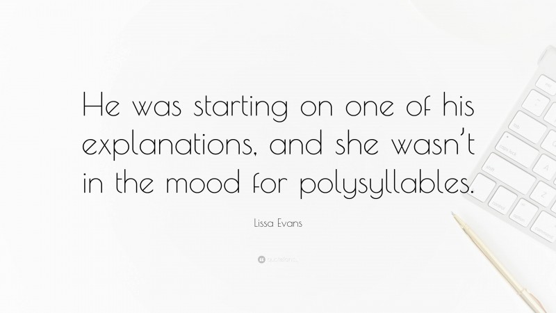 Lissa Evans Quote: “He was starting on one of his explanations, and she wasn’t in the mood for polysyllables.”
