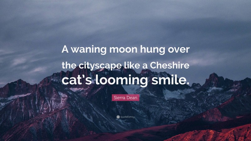 Sierra Dean Quote: “A waning moon hung over the cityscape like a Cheshire cat’s looming smile.”