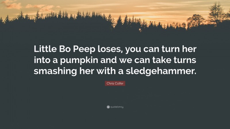 Chris Colfer Quote: “Little Bo Peep loses, you can turn her into a pumpkin and we can take turns smashing her with a sledgehammer.”
