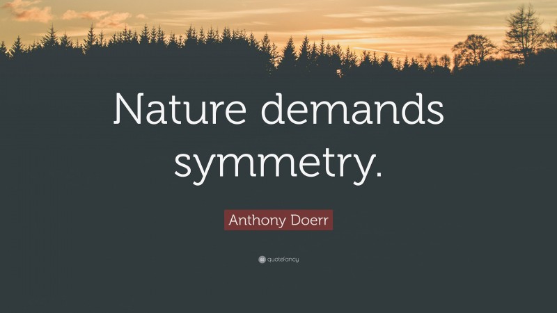Anthony Doerr Quote: “Nature demands symmetry.”