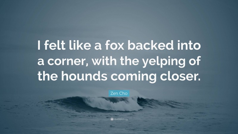 Zen Cho Quote: “I felt like a fox backed into a corner, with the yelping of the hounds coming closer.”