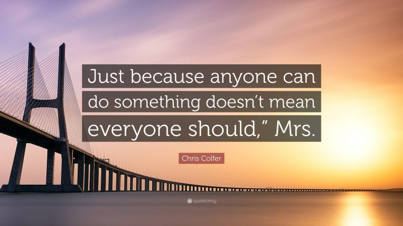 Chris Colfer Quote: “Just because anyone can do something doesn’t mean everyone should,” Mrs.”