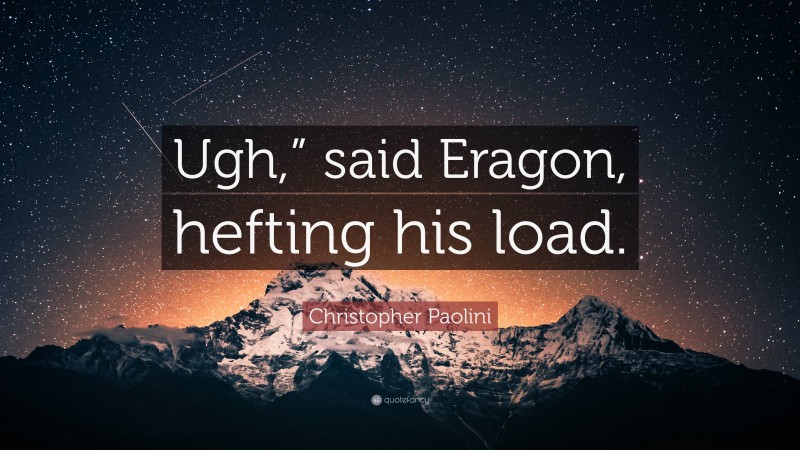 Christopher Paolini Quote: “Ugh,” said Eragon, hefting his load.”