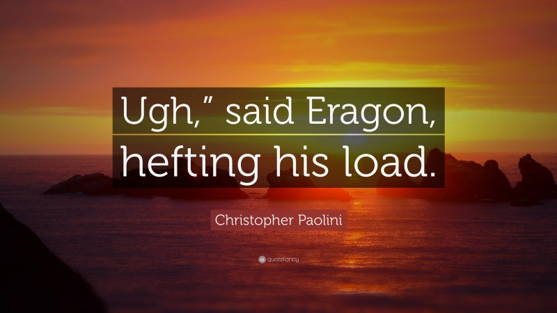Christopher Paolini Quote: “Ugh,” said Eragon, hefting his load.”