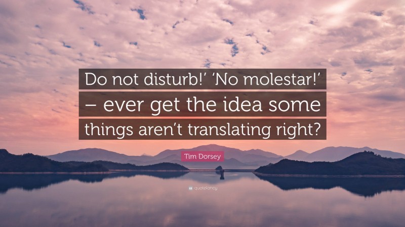 Tim Dorsey Quote: “Do not disturb!’ ‘No molestar!’ – ever get the idea some things aren’t translating right?”