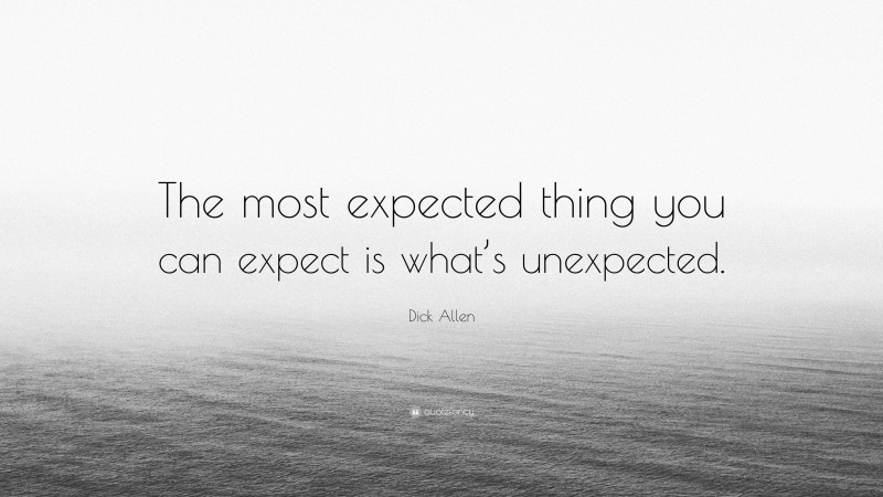 Dick Allen Quote: “The most expected thing you can expect is what’s unexpected.”