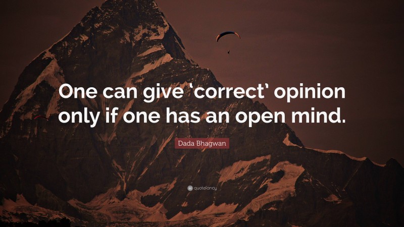 Dada Bhagwan Quote: “One can give ‘correct’ opinion only if one has an open mind.”