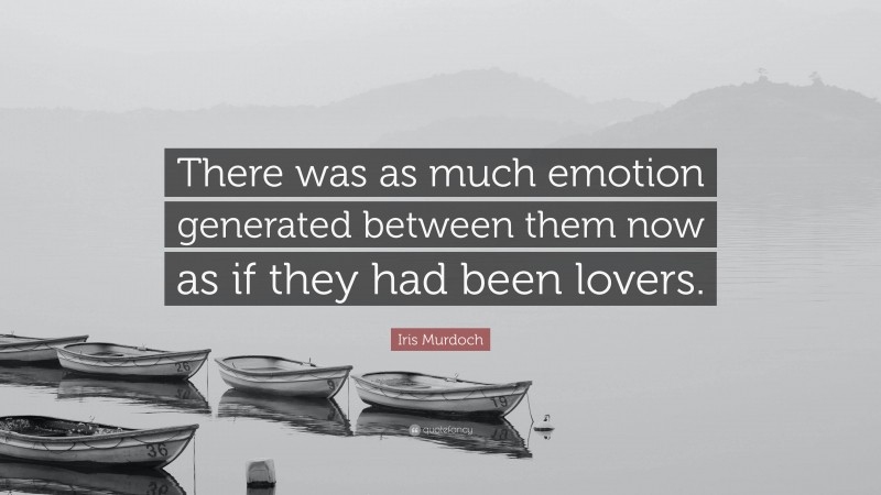 Iris Murdoch Quote: “There was as much emotion generated between them now as if they had been lovers.”