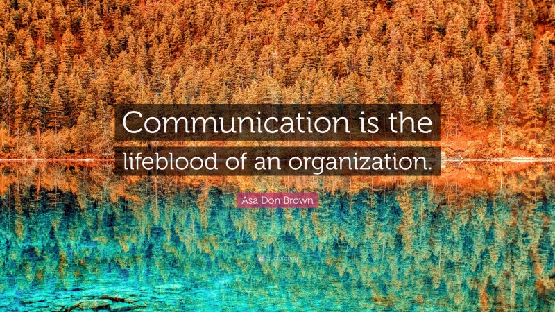Asa Don Brown Quote: “Communication is the lifeblood of an organization.”