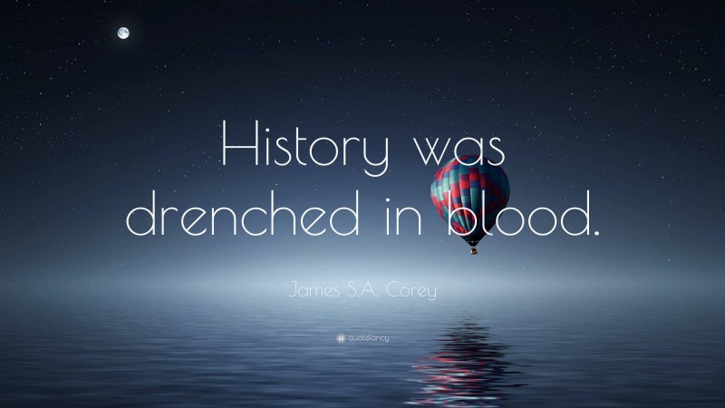 James S.A. Corey Quote: “History was drenched in blood.”