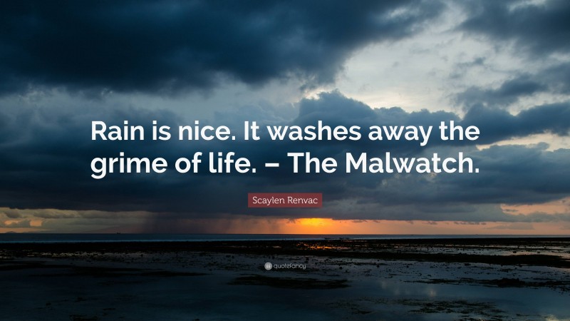 Scaylen Renvac Quote: “Rain is nice. It washes away the grime of life. – The Malwatch.”