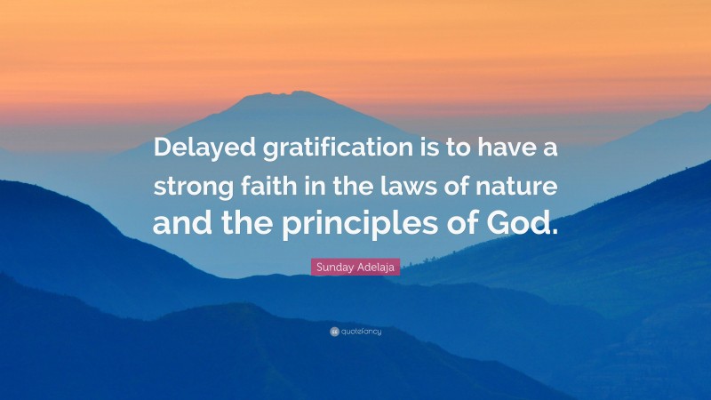 Sunday Adelaja Quote: “Delayed gratification is to have a strong faith in the laws of nature and the principles of God.”