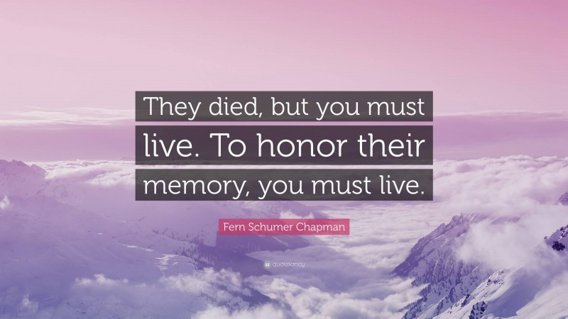 Fern Schumer Chapman Quote: “They died, but you must live. To honor their memory, you must live.”