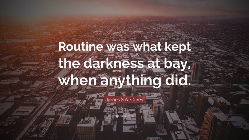 James S.A. Corey Quote: “Routine was what kept the darkness at bay, when anything did.”