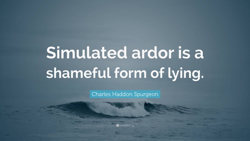 Charles Haddon Spurgeon Quote: “Simulated ardor is a shameful form of lying.”