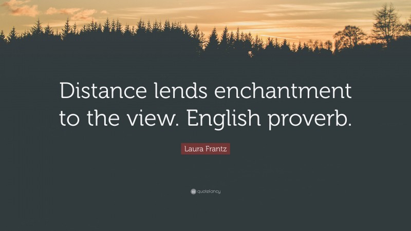 Laura Frantz Quote: “Distance lends enchantment to the view. English proverb.”