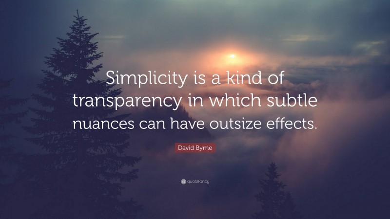 David Byrne Quote: “Simplicity is a kind of transparency in which subtle nuances can have outsize effects.”
