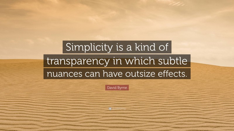 David Byrne Quote: “Simplicity is a kind of transparency in which subtle nuances can have outsize effects.”