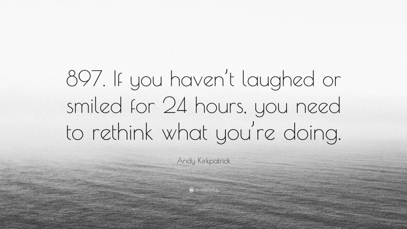 Andy Kirkpatrick Quote: “897. If you haven’t laughed or smiled for 24 hours, you need to rethink what you’re doing.”