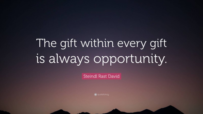 Steindl Rast David Quote: “The gift within every gift is always opportunity.”