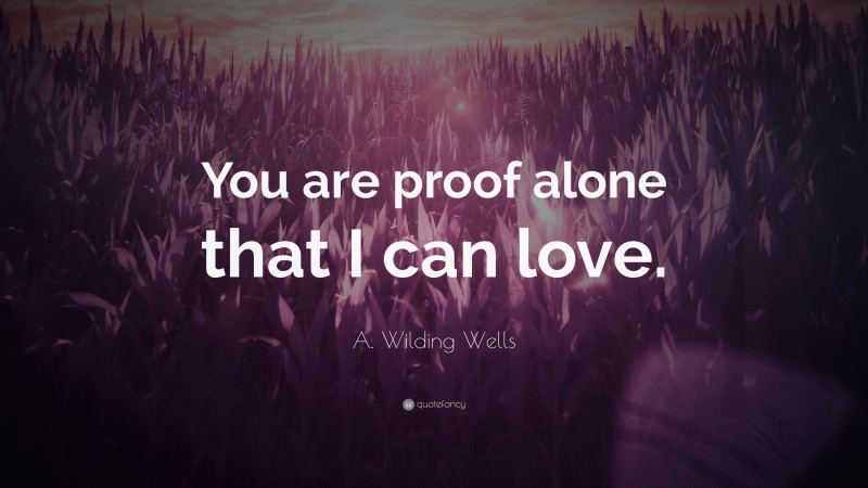 A. Wilding Wells Quote: “You are proof alone that I can love.”