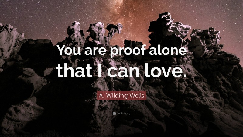 A. Wilding Wells Quote: “You are proof alone that I can love.”