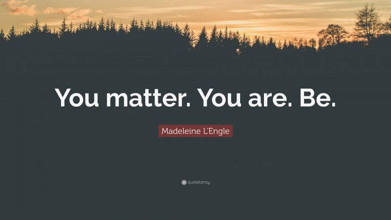 Madeleine L'Engle Quote: “You matter. You are. Be.”