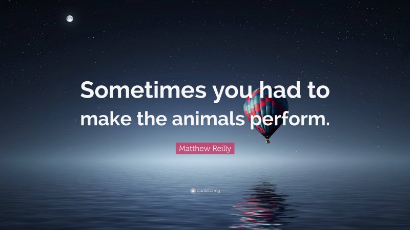 Matthew Reilly Quote: “Sometimes you had to make the animals perform.”