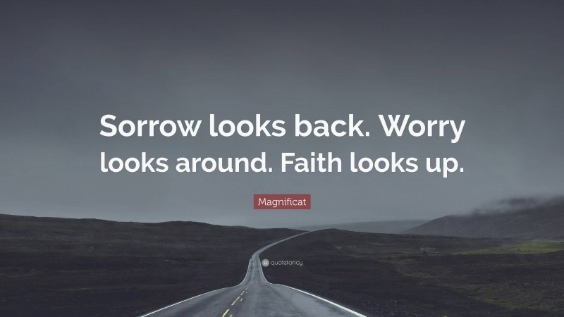 Magnificat Quote: “Sorrow looks back. Worry looks around. Faith looks up.”
