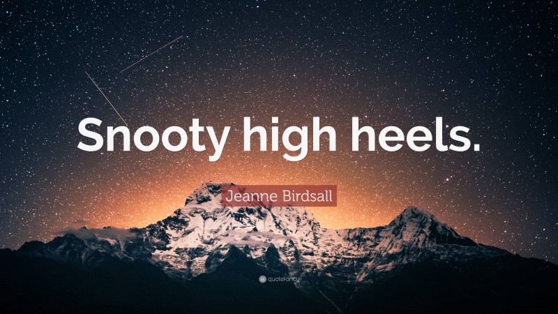 Jeanne Birdsall Quote: “Snooty high heels.”